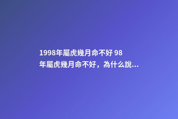 1998年屬虎幾月命不好 98年屬虎幾月命不好，為什么說屬虎的六月不好-第1張-觀點(diǎn)-玄機(jī)派